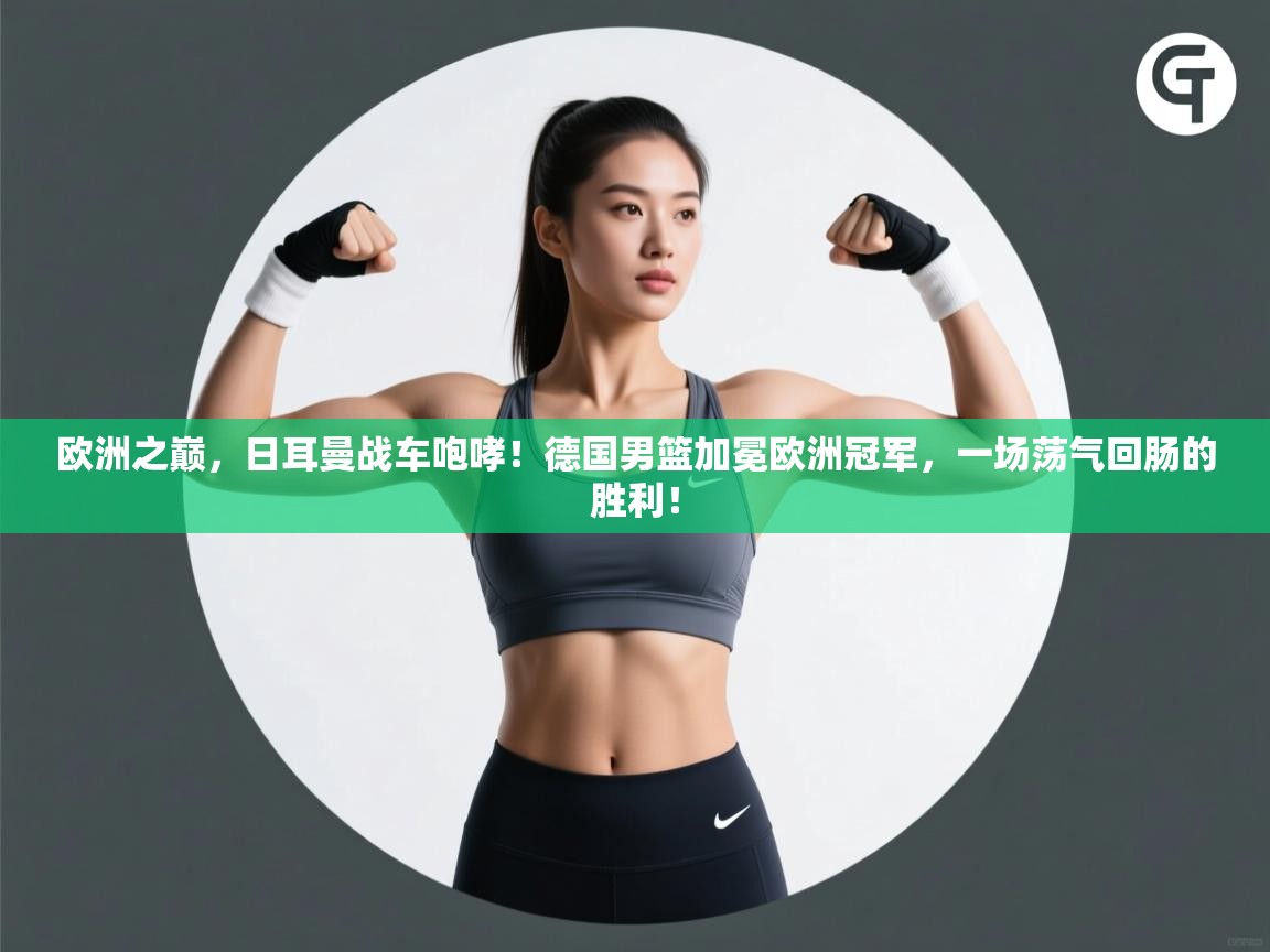 欧洲之巅，日耳曼战车咆哮！德国男篮加冕欧洲冠军，一场荡气回肠的胜利！  第1张