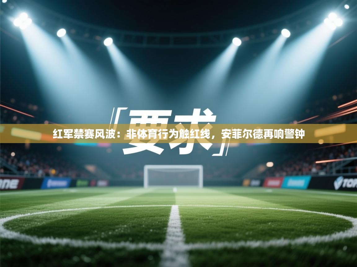 红军禁赛风波：非体育行为触红线，安菲尔德再响警钟  第1张